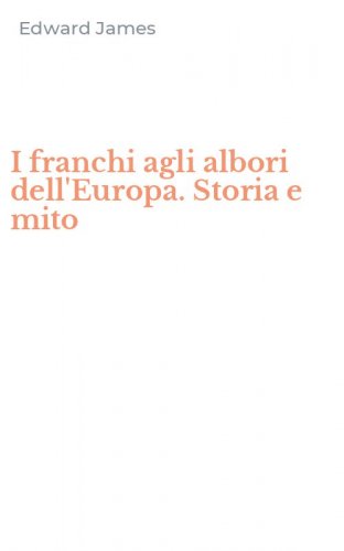 I franchi agli albori dell'Europa. Storia e mito