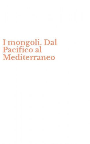 I mongoli. Dal Pacifico al Mediterraneo
