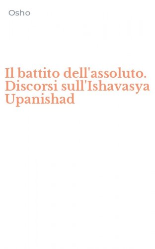 Il battito dell'assoluto. Discorsi sull'Ishavasya Upanishad