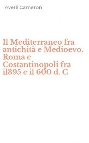 Il Mediterraneo fra antichit&agrave; e Medioevo. Roma e Costantinopoli fra il395 e il 600 d. C