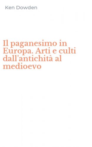 Il paganesimo in Europa. Arti e culti dall'antichit&agrave; al medioevo
