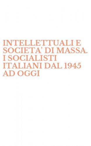 INTELLETTUALI E SOCIETA' DI MASSA. I SOCIALISTI ITALIANI DAL 1945 AD OGGI