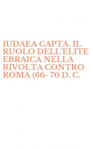 IUDAEA CAPTA. IL RUOLO DELL'ELITE EBRAICA NELLA RIVOLTA CONTRO ROMA (66-70 D. C. - )