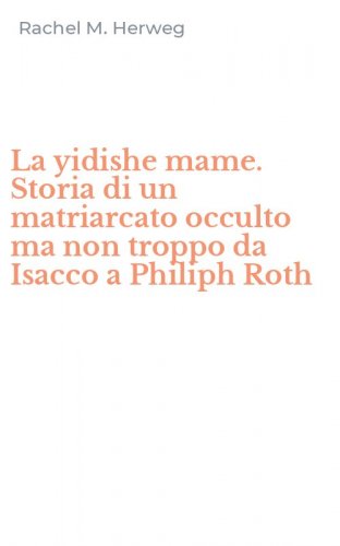 La yidishe mame. Storia di un matriarcato occulto ma non troppo da Isacco a Philiph Roth