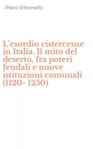 L'esordio cistercense in Italia. Il mito del deserto, fra poteri feudali e nuove istituzioni comunali (1120-1250)