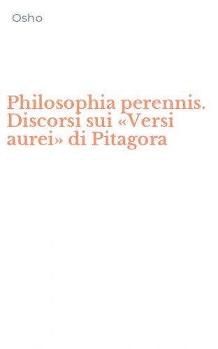 Philosophia perennis. Discorsi sui &laquo;Versi aurei&raquo; di Pitagora