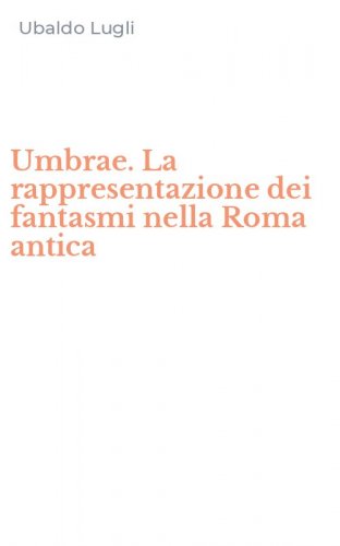 Umbrae. La rappresentazione dei fantasmi nella Roma antica