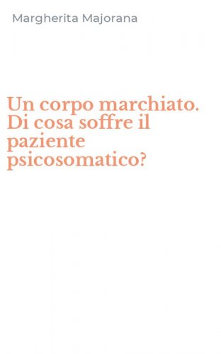 Un corpo marchiato. Di cosa soffre il paziente psicosomatico?