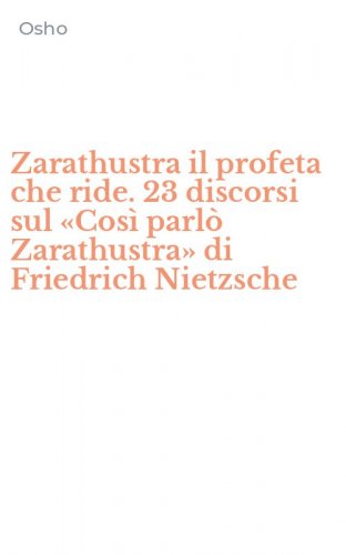 Zarathustra il profeta che ride. 23 discorsi sul &laquo;Cos&igrave; parl&ograve; Zarathustra&raquo; di Friedrich Nietzsche