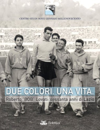 Due colori. Una vita. Roberto &laquo;Bob&raquo; Lovati: sessanta anni di Lazio