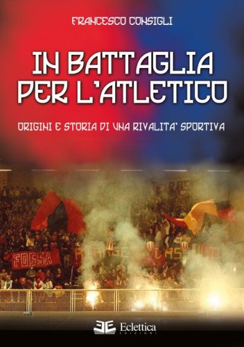 In battaglia per l'Atletico. Origini e storia di una rivalit&agrave; sportiva