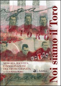 Noi siamo il Toro. Memoria, identit&agrave; e immaginazione del tifoso granata