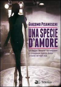 Una specie d'amore. Un viaggio deviante tra seduzione e consapevole inganno dentro il mondo dei night club - MONDO DEI NIGHT CLUB (UNA)