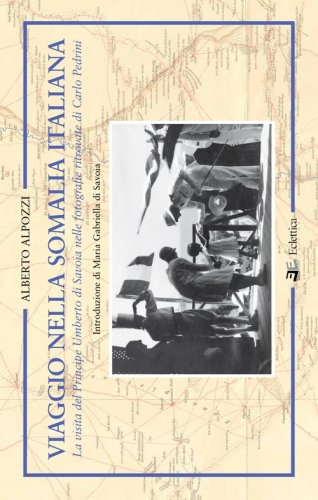 Viaggio nella Somalia italiana. La visita del Principe Umberto di Savoia nelle fotografie ritrovate di Carlo Pedrini