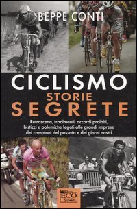 Ciclismo. Storie segrete. Retroscena, tradimenti e accordi proibiti dei campioni del passato e dei giorni nostri