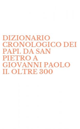 DIZIONARIO CRONOLOGICO DEI PAPI. DA SAN PIETRO A GIOVANNI PAOLO II. OLTRE 300 - BIOGRAFIE DI PAPI E ANTIPAPI