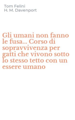 Gli umani non fanno le fusa... Corso di sopravvivenza per gatti che vivono sotto lo stesso tetto con un essere umano - STESSO TETTO CON UN ESSERE UMANO (GLI)