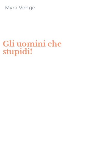 Gli uomini che stupidi!