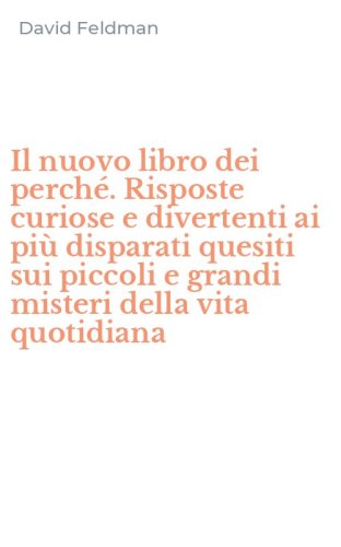 Il nuovo libro dei perch&eacute;. Risposte curiose e divertenti ai pi&ugrave; disparati quesiti sui piccoli e grandi misteri della vita quotidiana - SUI PICCOLI E GRANDI MISTERI DELLA VITA QUOTIDIANA (IL)