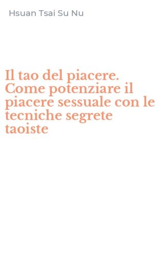 Il tao del piacere. Come potenziare il piacere sessuale con le tecniche segrete taoiste - TAOISTE (IL)