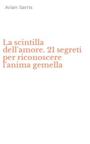 La scintilla dell'amore. 21 segreti per riconoscere l'anima gemella