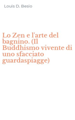 Lo Zen e l'arte del bagnino. (Il Buddhismo vivente di uno sfacciato guardaspiagge)