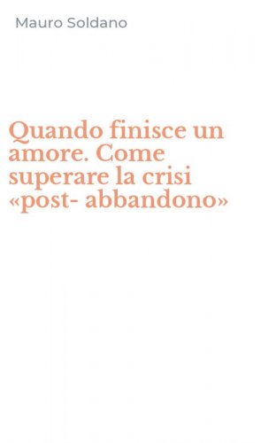 Quando finisce un amore. Come superare la crisi &laquo;post-abbandono&raquo;
