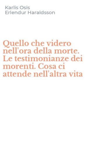 Quello che videro nell'ora della morte. Le testimonianze dei morenti. Cosa ci attende nell'altra vita - ATTENDE NELL'ALTRA VITA
