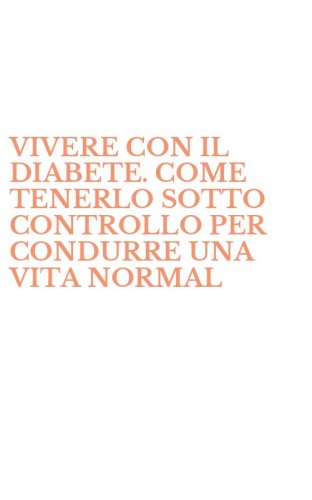 VIVERE CON IL DIABETE. COME TENERLO SOTTO CONTROLLO PER CONDURRE UNA VITA NORMAL