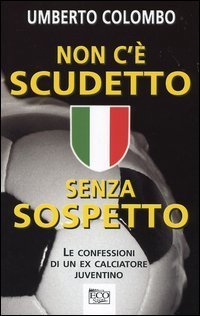 Non c'&egrave; scudetto senza sospetto. Le confessioni di un ex calciatore juventino