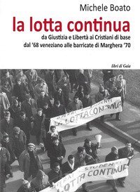 La lotta continua. Da Giustizia e Libert&agrave; al dissenso cattolico. Dal '68 veneziano alle barricate di Marghera '70