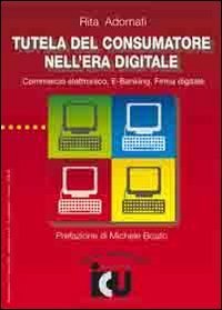 Tutela del consumatore nell'era digitale. Commercio elettronico, e-banking, firma digitale - DIGITALE