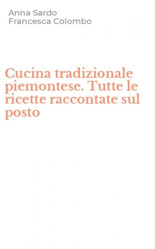 Cucina tradizionale piemontese. Tutte le ricette raccontate sul posto