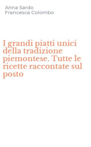 I grandi piatti unici della tradizione piemontese. Tutte le ricette raccontate sul posto