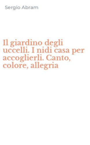 Il giardino degli uccelli. I nidi casa per accoglierli. Canto, colore, allegria