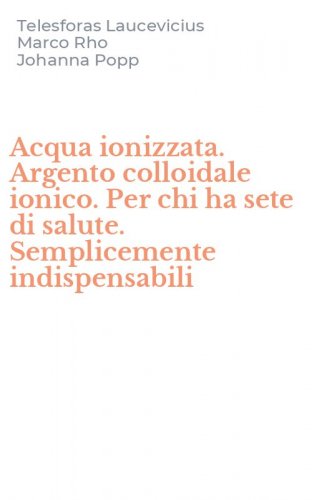 Acqua ionizzata. Argento colloidale ionico. Per chi ha sete di salute. Semplicemente indispensabili