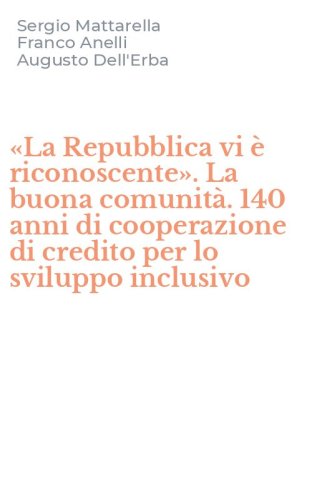 &laquo;La Repubblica vi &egrave; riconoscente&raquo;. La buona comunit&agrave;. 140 anni di cooperazione di credito per lo sviluppo inclusivo