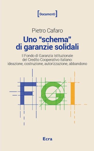 Uno &laquo;schema&raquo; di garanzie solidali. Il Fondo di Garanzia Istituzionale del Credito Cooperativo italiano. Ideazione, costruzione, autorizzazione, abbandono