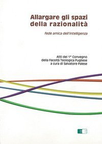 Allargare gli spazi della razionalit&agrave;. Fede amica dell'intelligenza