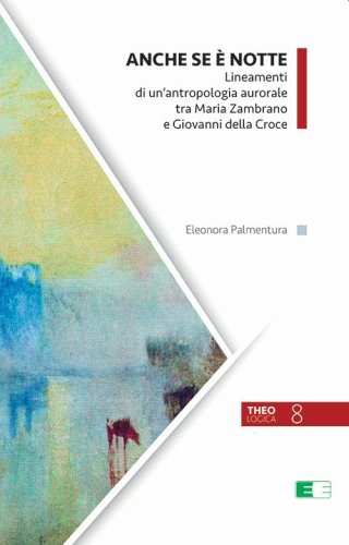 Anche se &egrave; notte. Lineamenti di un'antropologia aurorale tra Maria Zambrano e Giovanni della Croce