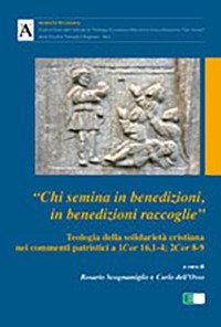 &laquo;Chi semina in benedizioni in benedizioni raccoglie&raquo;. Teologia della solidariet&agrave; cristiana nei commenti patristici a 1Cor 16,1-4; 2Cor 8-9