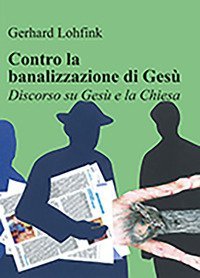 Contro la banalizzazione di Ges&ugrave;. Discorso su Ges&ugrave; e la Chiesa