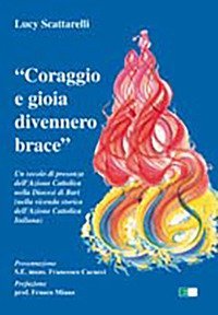 &laquo;Coraggio e gioia divennero brace&raquo;. Un secolo di presenza dell'azione cattolica nella diocesi di Bari...