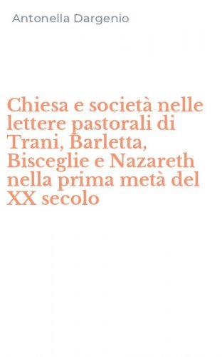 Chiesa e societ&agrave; nelle lettere pastorali di Trani, Barletta, Bisceglie e Nazareth nella prima met&agrave; del XX secolo