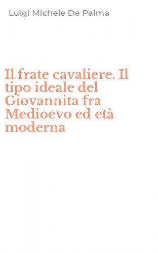 Il frate cavaliere. Il tipo ideale del Giovannita fra Medioevo ed et&agrave; moderna