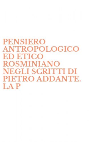 PENSIERO ANTROPOLOGICO ED ETICO ROSMINIANO NEGLI SCRITTI DI PIETRO ADDANTE. LA P - PERSONA VERSO LA CORSIA DEL BENESSERE E DELLA FELICITA' (IL)