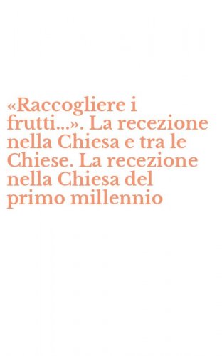 &laquo;Raccogliere i frutti...&raquo;. La recezione nella Chiesa e tra le Chiese. La recezione nella Chiesa del primo millennio