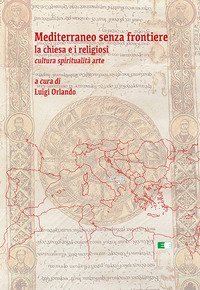Mediterraneo senza frontiere. La Chiesa e i religiosi. Cultura, spiritualit&agrave;, arte