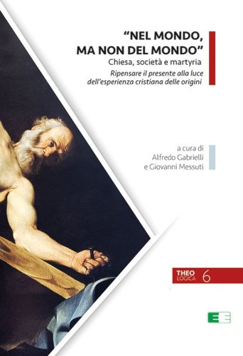 &laquo;Nel mondo, ma non del mondo&raquo;. Chiesa, societ&agrave; e martyria. Ripensare il presente alla luce dell'esperienza cristiana delle origini