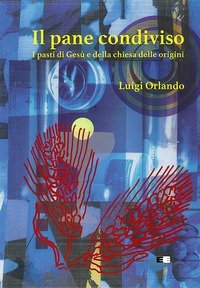 Il pane condiviso. I pasti di Ges&ugrave; e della Chiesa delle origini